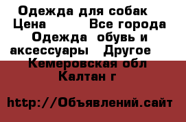 Одежда для собак  › Цена ­ 500 - Все города Одежда, обувь и аксессуары » Другое   . Кемеровская обл.,Калтан г.